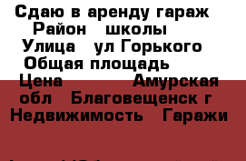 Сдаю в аренду гараж › Район ­ школы №11 › Улица ­ ул.Горького › Общая площадь ­ 21 › Цена ­ 3 500 - Амурская обл., Благовещенск г. Недвижимость » Гаражи   